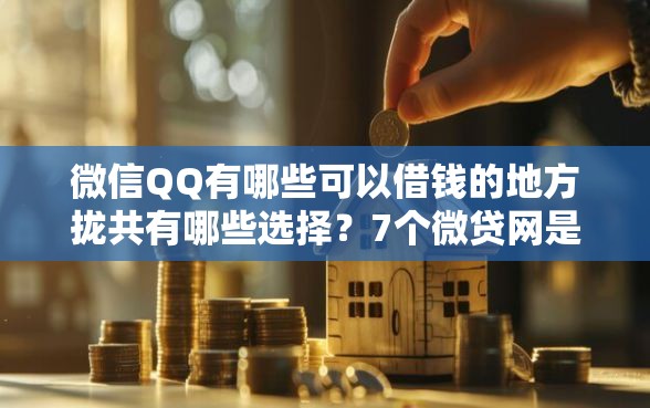 微信QQ有哪些可以借钱的地方拢共有哪些选择？7个微贷网是什么网贷平台详解