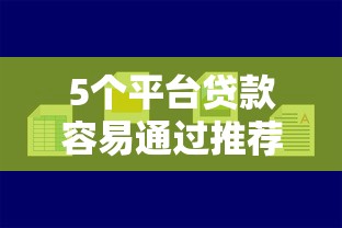 5个平台贷款容易通过推荐，专为攻克能秒批的小贷口子难题