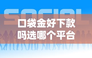 口袋金好下款吗选哪个平台？5个未成年借钱平台推荐