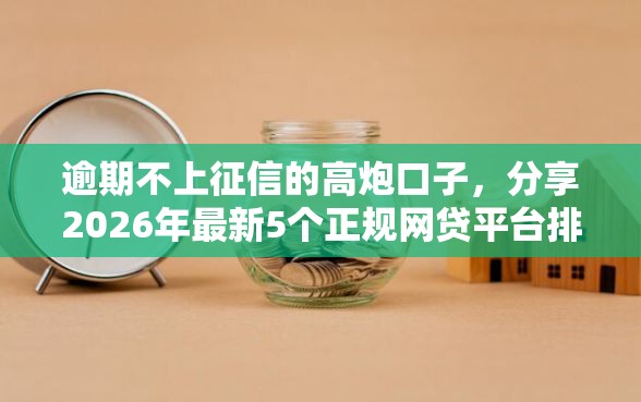 逾期不上征信的高炮口子,分享2026年最新5个正规网贷平台排名不分先后 逾期不上征信的高炮口子,分享2026年最新5个正规网贷平台排名不分先后