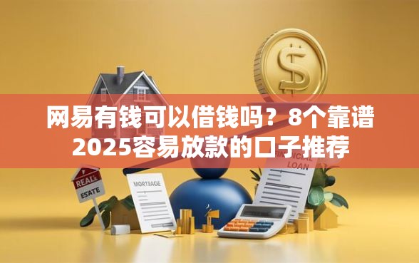 网易有钱可以借钱吗？8个靠谱2025容易放款的口子推荐