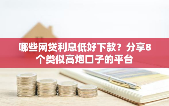 哪些网贷利息低好下款？分享8个类似高炮口子的平台