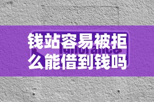钱站容易被拒么能借到钱吗？4千元无门槛借款7个平台推荐