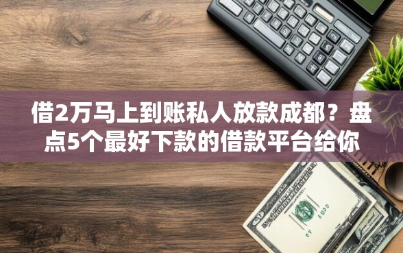 借2万马上到账私人放款成都？盘点5个最好下款的借款平台给你参考