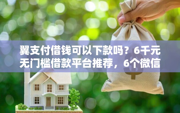 翼支付借钱可以下款吗？6千元无门槛借款平台推荐，6个微信公众号借钱平台盘点