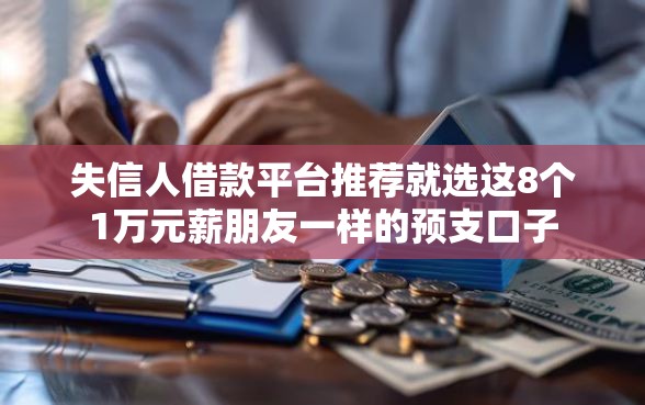失信人借款平台推荐就选这8个1万元薪朋友一样的预支口子
