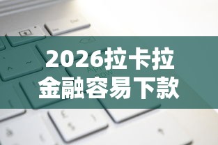 2026拉卡拉金融容易下款吗，差1000元就选这5个平台