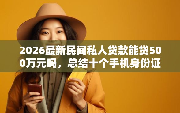 2026最新民间私人贷款能贷500万元吗，总结十个手机身份证秒借现金的平台！