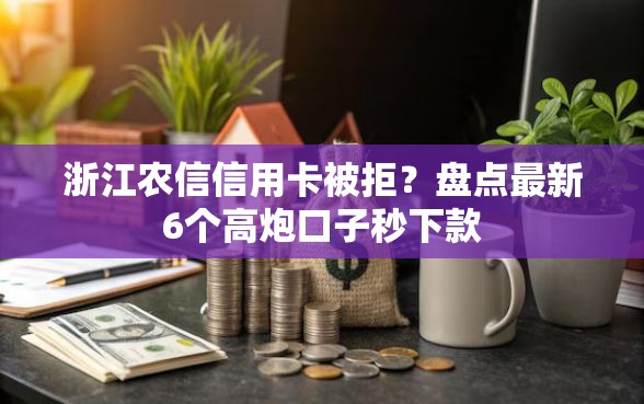 浙江农信信用卡被拒？盘点最新6个高炮口子秒下款