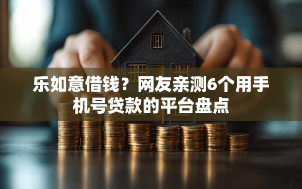 乐如意借钱？网友亲测6个用手机号贷款的平台盘点