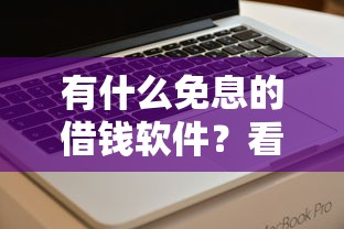 有什么免息的借钱软件？看看这5个有什么可以借钱的平台怎么样