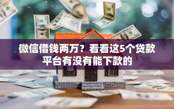 微信借钱两万?看看这5个贷款平台有没有能下款的 微信借钱两万?看看这5个贷款平台有没有能下款的