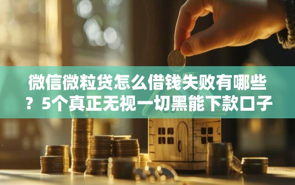 微信微粒贷怎么借钱失败有哪些？5个真正无视一切黑能下款口子推荐给你