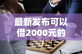 最新发布可以借2000元的正规平台，私人借钱8千元有这7个渠道
