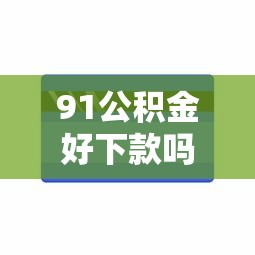 91公积金好下款吗能借到钱吗?5000元无门槛借款8个平台推荐 91公积金好下款吗能借到钱吗?5000元无门槛借款8个平台推荐