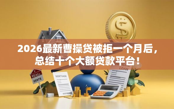 2026最新曹操贷被拒一个月后，总结十个大额贷款平台！