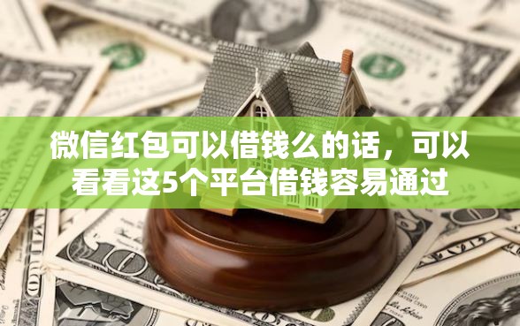 微信红包可以借钱么的话，可以看看这5个平台借钱容易通过