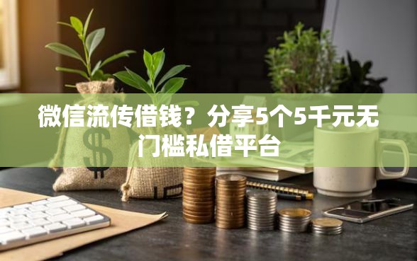 微信流传借钱?分享5个5千元无门槛私借平台 微信流传借钱?分享5个5千元无门槛私借平台