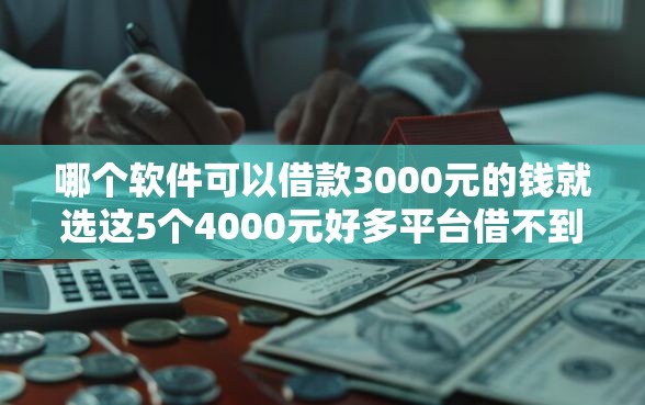 哪个软件可以借款3000元的钱就选这5个4000元好多平台借不到钱了该去哪借钱 哪个软件可以借款3000元的钱就选这5个4000元好多平台借不到钱了该去哪借钱