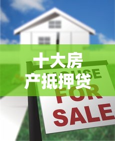 十大房产抵押贷款平台盘点，解决网上小贷哪好下款的问题
