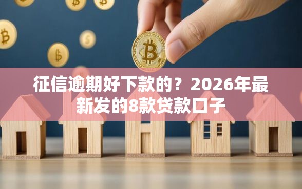 征信逾期好下款的？2026年最新发的8款贷款口子