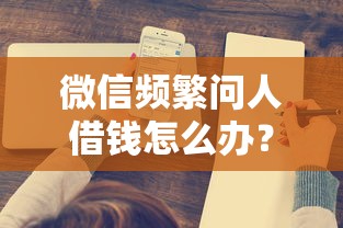微信频繁问人借钱怎么办？十大额度高的网贷平台推荐