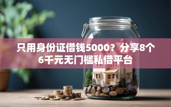 只用身份证借钱5000？分享8个6千元无门槛私借平台