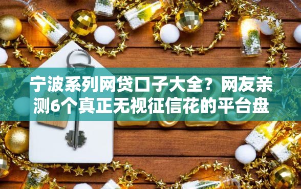 宁波系列网贷口子大全?网友亲测6个真正无视征信花的平台盘点 宁波系列网贷口子大全?网友亲测6个真正无视征信花的平台盘点