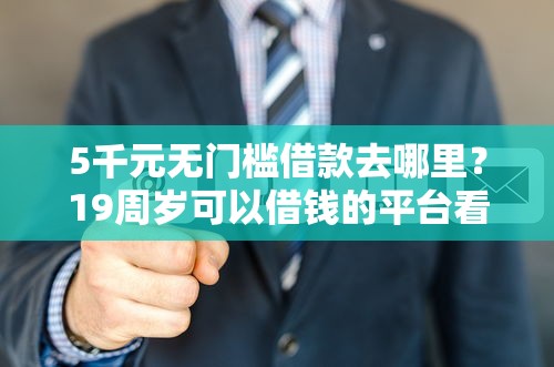 5千元无门槛借款去哪里？19周岁可以借钱的平台看这8个平台
