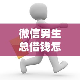 微信男生总借钱怎么办呢？这7个借款平台好借钱值得一试