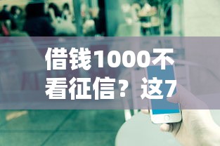 借钱1000不看征信？这7个微信借钱平台可以试试