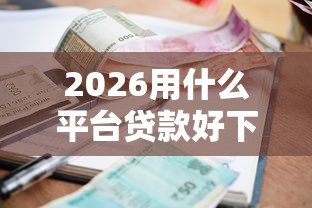 2026用什么平台贷款好下款快,差8千元就选这6个平台 2026用什么平台贷款好下款快,差8千元就选这6个平台