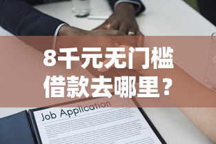 8千元无门槛借款去哪里？民富借条容易下款吗看这6个平台