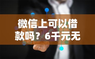 微信上可以借款吗？6千元无门槛借款平台推荐，7个借钱安全的平台盘点