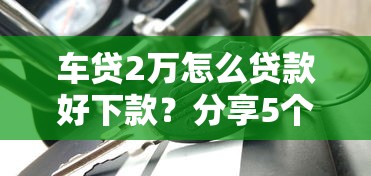 车贷2万怎么贷款好下款？分享5个5千元无门槛私借平台