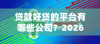 贷款好贷的平台有哪些公司？2026最新测评10个贷款平台不查征信