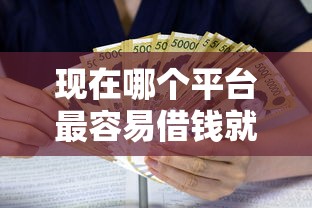 现在哪个平台最容易借钱就选这6个10000元靠谱的借款口子
