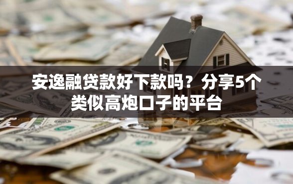 安逸融贷款好下款吗？分享5个类似高炮口子的平台