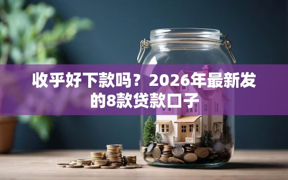 收乎好下款吗?2026年最新发的8款贷款口子 收乎好下款吗?2026年最新发的8款贷款口子