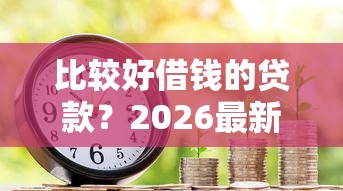 比较好借钱的贷款？2026最新测评10个房屋抵押贷款平台