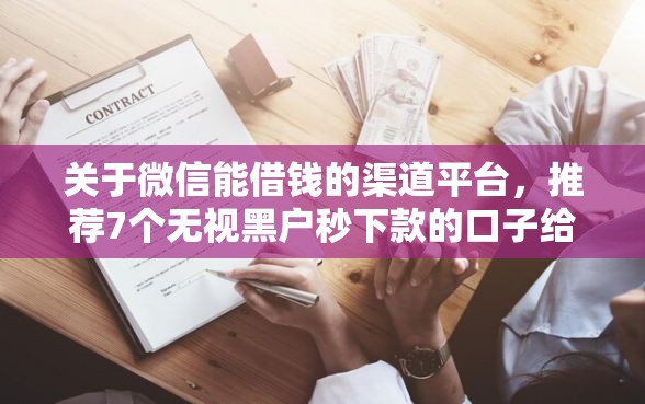 关于微信能借钱的渠道平台，推荐7个无视黑户秒下款的口子给你