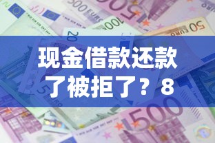 现金借款还款了被拒了?8个平台试试看哪个能下款 现金借款还款了被拒了?8个平台试试看哪个能下款