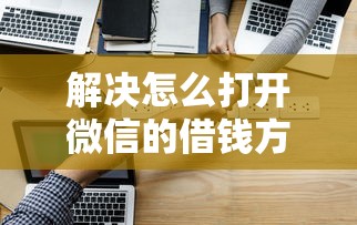 解决怎么打开微信的借钱方式的5个学生网贷平台分享