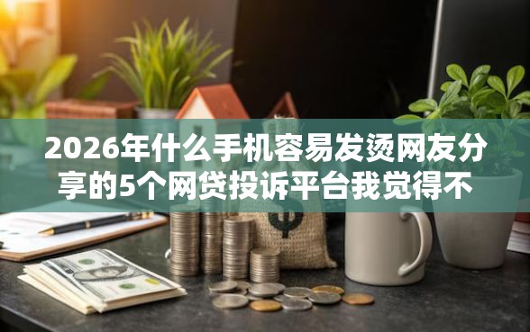 2026年什么手机容易发烫网友分享的5个网贷投诉平台我觉得不错! 2026年什么手机容易发烫网友分享的5个网贷投诉平台我觉得不错!