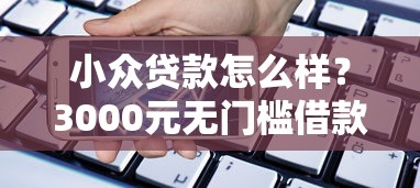 小众贷款怎么样？3000元无门槛借款平台推荐，7个芝麻信用600贷款软件盘点