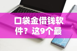 口袋金借钱软件?这9个最新能下来钱的软件值得一试 口袋金借钱软件?这9个最新能下来钱的软件值得一试