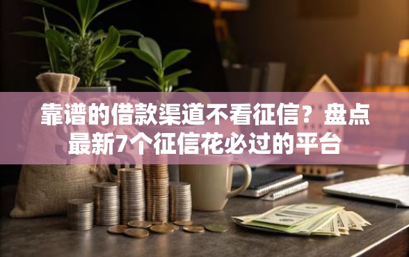 靠谱的借款渠道不看征信？盘点最新7个征信花必过的平台