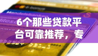 6个那些贷款平台可靠推荐，专为攻克招联好期贷下款没有短信难题