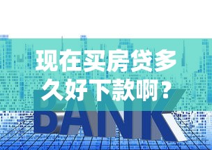 现在买房贷多久好下款啊？5个靠谱65岁贷款平台推荐