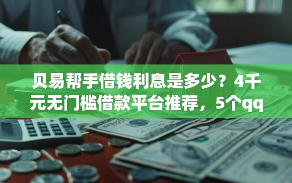 贝易帮手借钱利息是多少？4千元无门槛借款平台推荐，5个qq贷款平台盘点